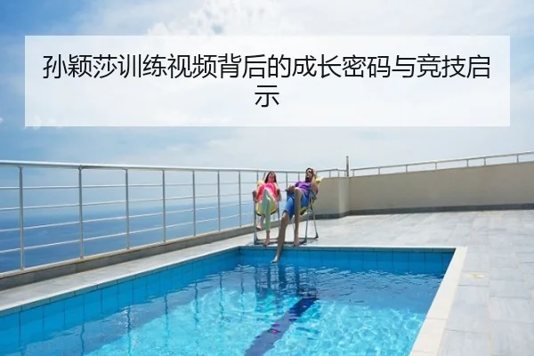 孙颖莎训练视频背后的成长密码与竞技启示