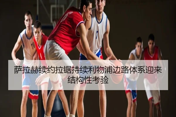 萨拉赫续约拉锯持续利物浦边路体系迎来结构性考验