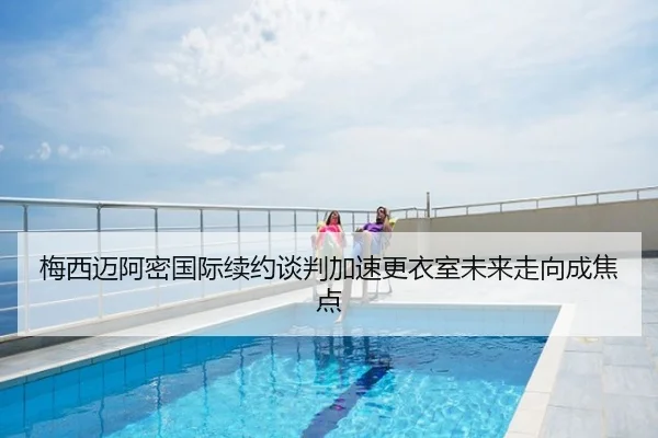 梅西迈阿密国际续约谈判加速更衣室未来走向成焦点
