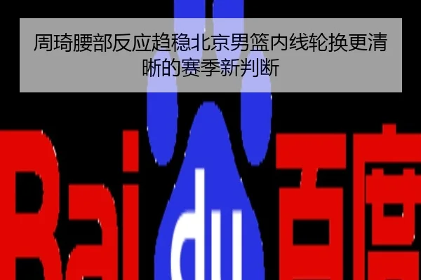 周琦腰部反应趋稳北京男篮内线轮换更清晰的赛季新判断