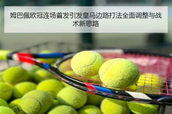 姆巴佩欧冠连场首发引发皇马边路打法全面调整与战术新思路