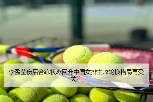 李盈莹伤后合练状态回升中国女排主攻轮换格局再受关注