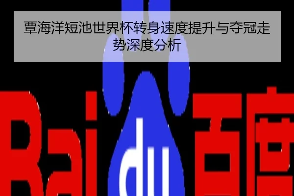 覃海洋短池世界杯转身速度提升与夺冠走势深度分析
