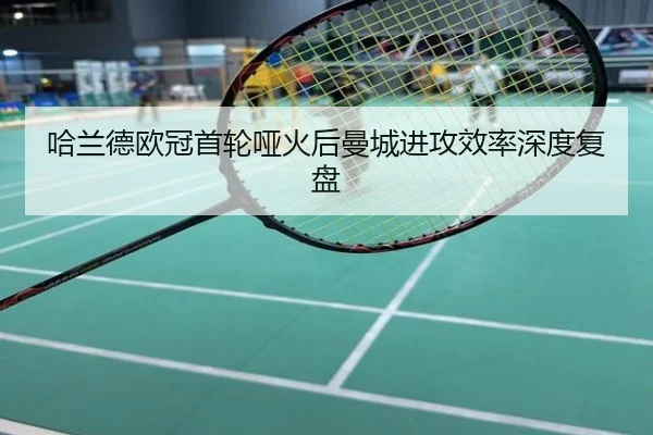 哈兰德欧冠首轮哑火后曼城进攻效率深度复盘