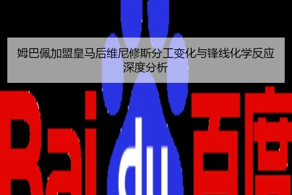 姆巴佩加盟皇马后维尼修斯分工变化与锋线化学反应深度分析